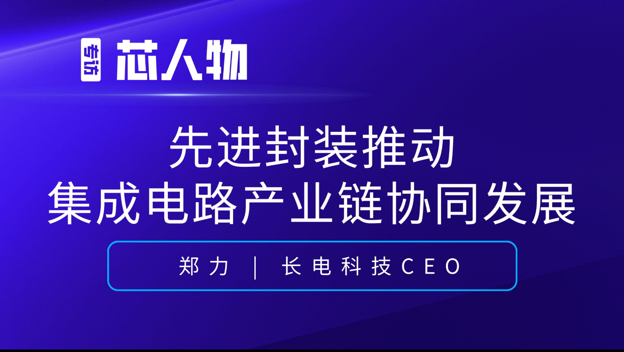 长电科技CEO郑力：先进封测推动集成电路产业链协同发展