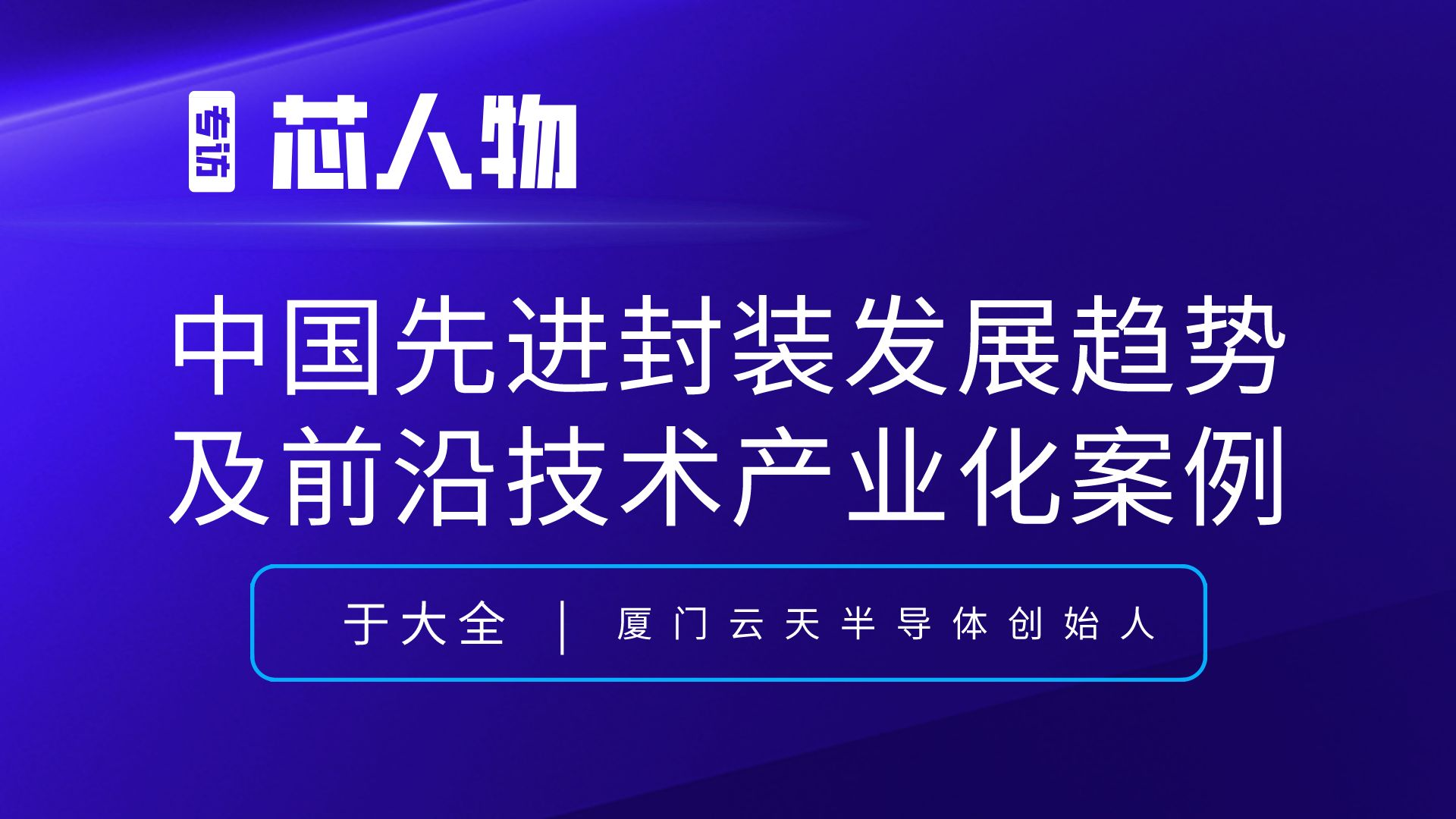 厦门云天半导体于大全：中国先进封装发展趋势及前沿技术产业化案例
