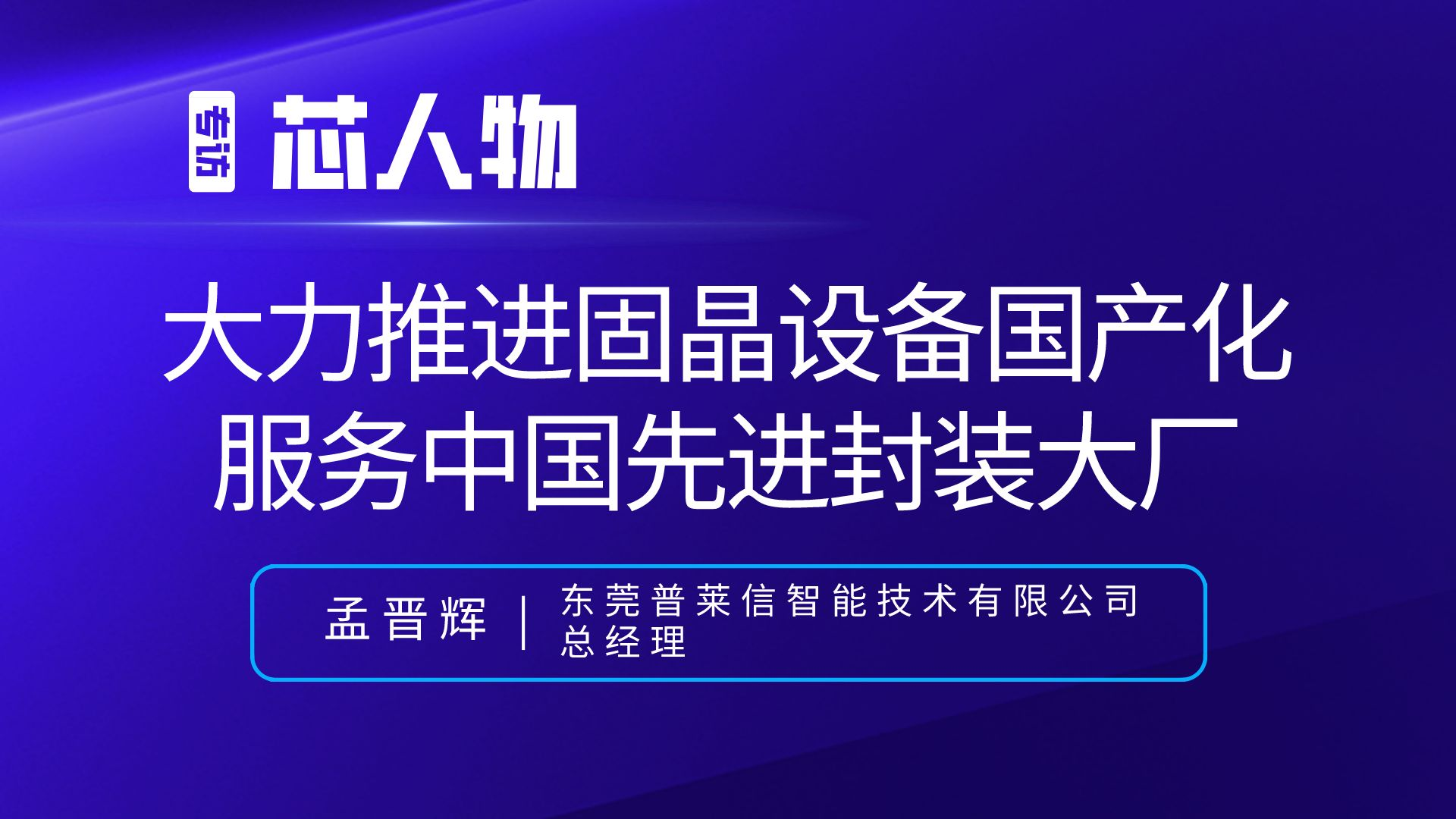  【芯人物】普莱信孟晋辉 | 大力推进固晶设备国产化 服务中国先进封装大厂