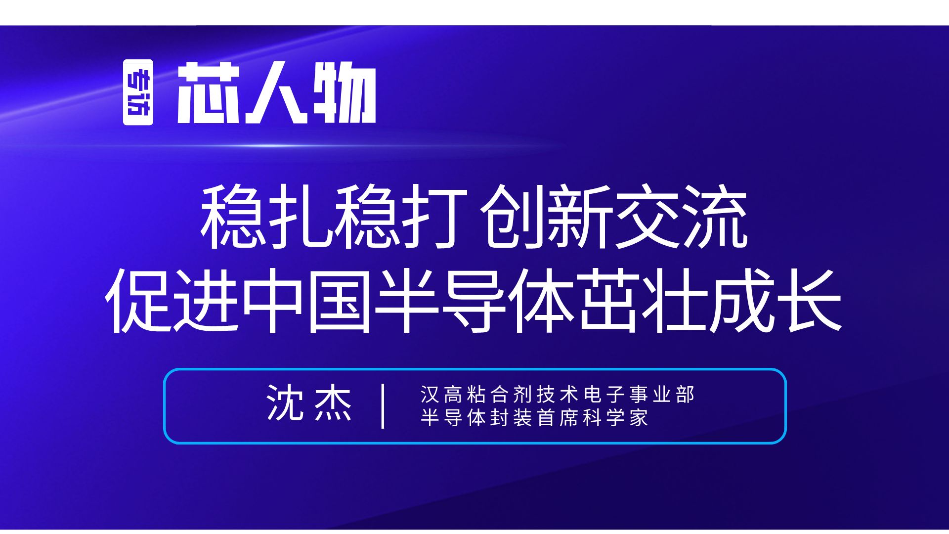 [芯人物]汉高沈杰：稳扎稳打，创新交流，促进中国半导体茁壮成长