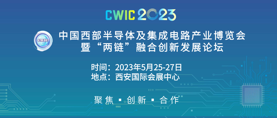 2023中国西部半导体及集成电路产业博览会暨“两链”融合创新发展论坛（CWIC2023）5月将在西安举办 