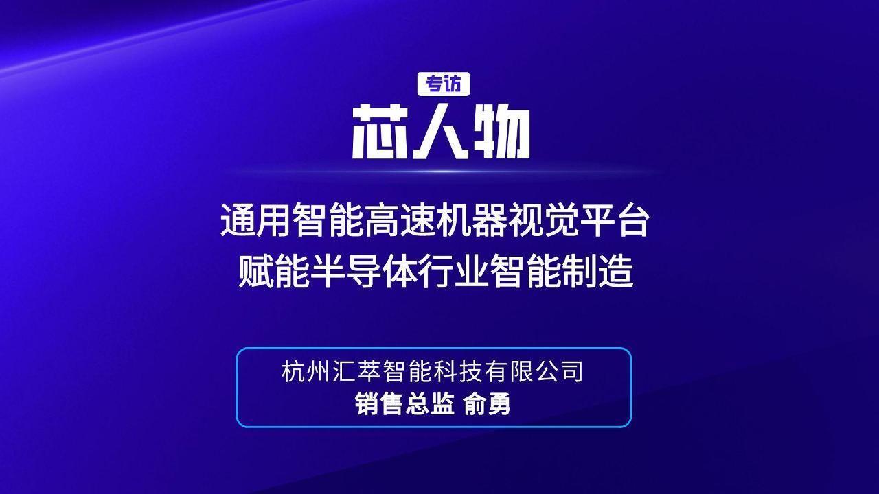 【芯人物】汇萃智能 俞勇：通用智能高速机器视觉平台赋能半导体行业智能制造