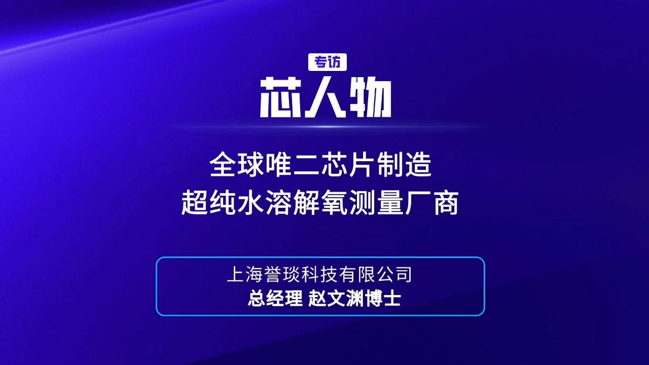 【芯人物】上海誉琐科技有限公司总经理 赵文渊博士：全球唯二芯片制造超纯水溶解氧测量厂商