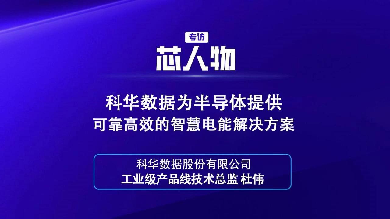 【芯人物】 科华数据 杜伟：科华数据为半导体提供可靠高效的智慧电能解决方案