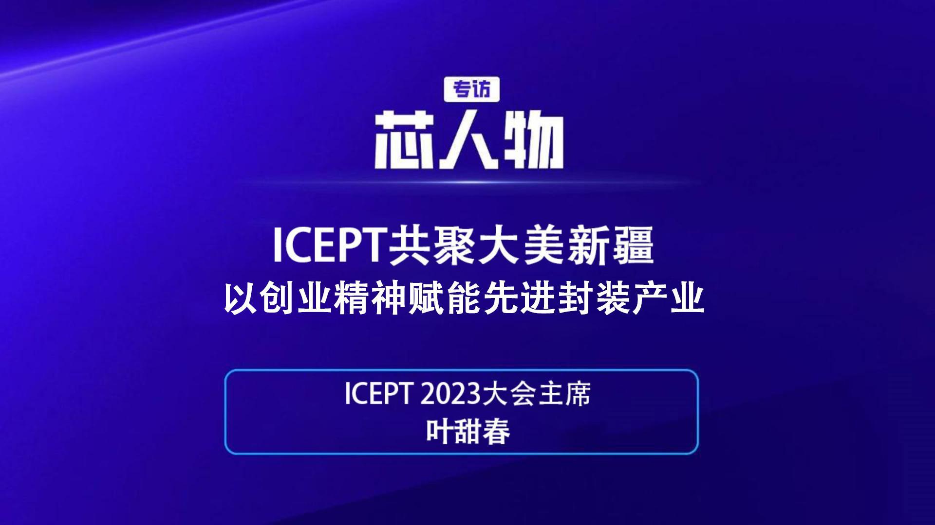 【芯人物】ICEPT 2023大会主席叶甜春：ICEPT共聚大美新疆以创业精神赋能先进封装产业