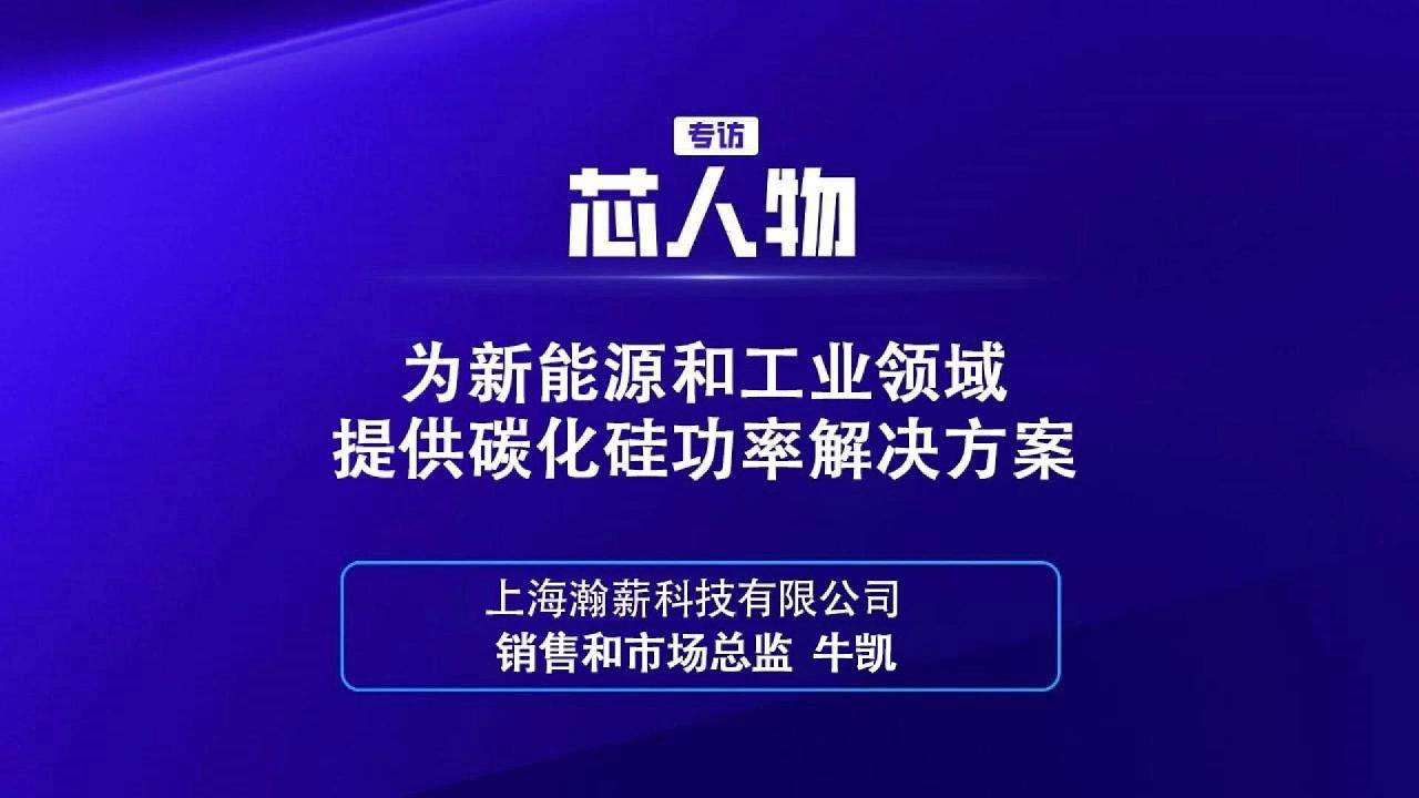 【芯人物】瀚薪科技 牛凯：为新能源和工业领域提供碳化硅功率解决方案