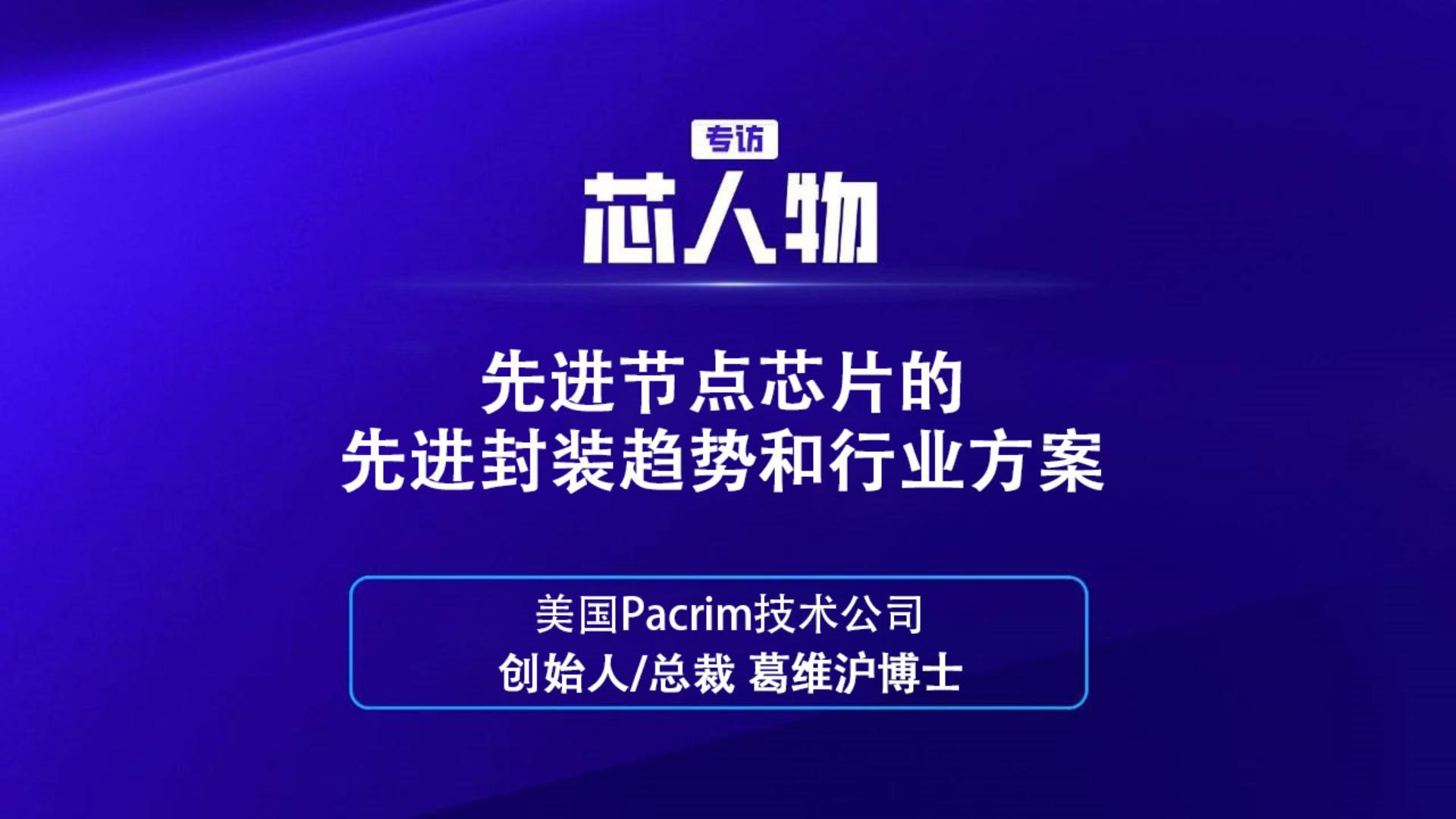 【芯人物】美国Pacrim  葛维沪博士：先进节点芯片的先进封装趋势和行业方案