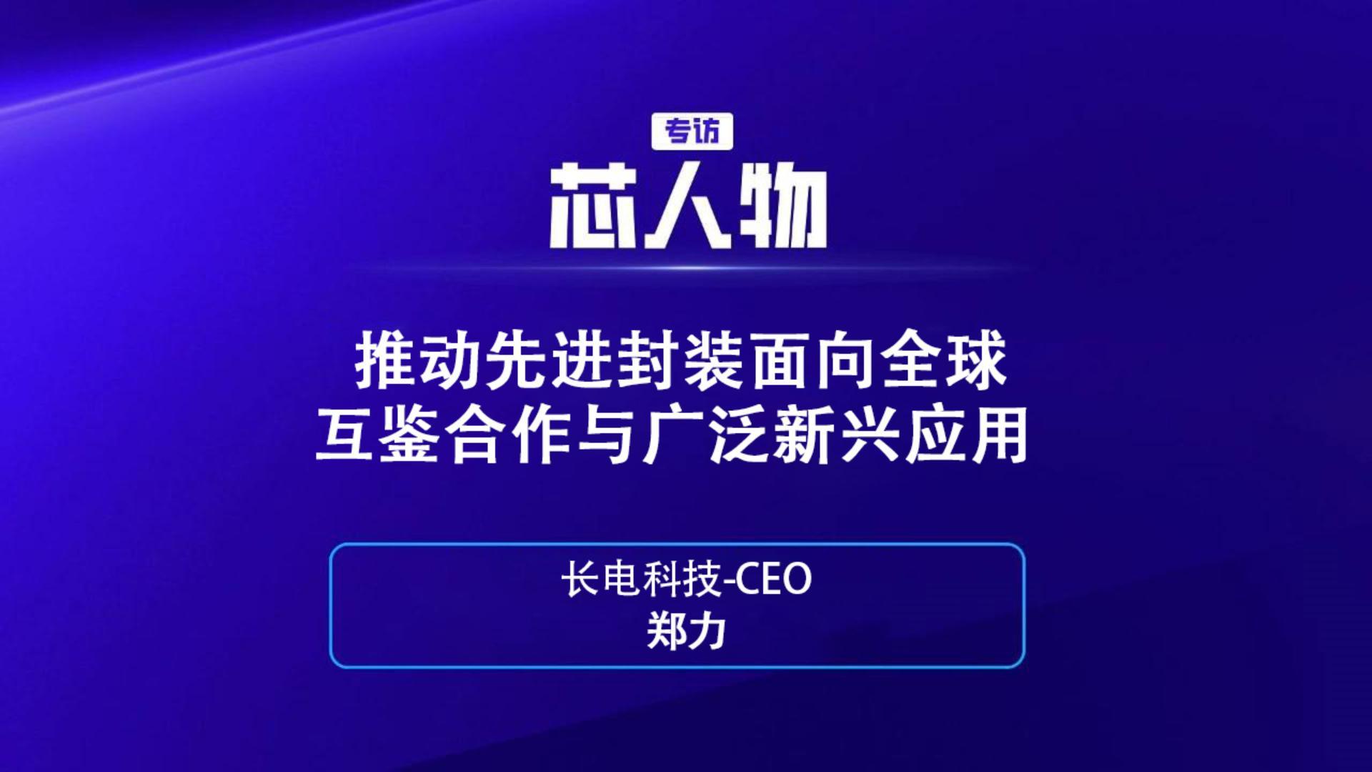 【芯人物】长电科技-CEO郑力：推动先进封装面向全球互鉴合作与广泛新兴应用