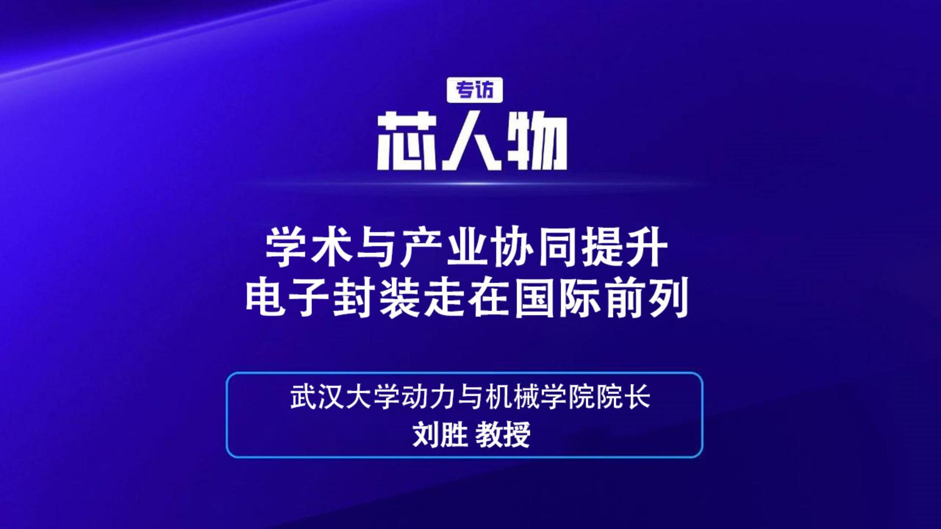 【芯人物】武汉大学动力与机械学院院长 刘胜：学术与产业协同提升电子封装走在国际前列