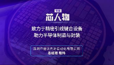 德沃先进总经理程炜：致力于精密引线键合设备，助力半导体制造与封装