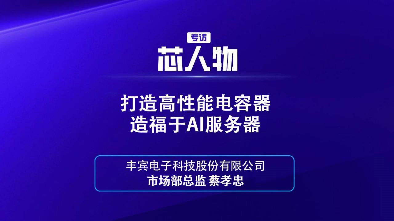 丰宾电子科技股份有限公司市场部总监 蔡孝忠：打造高性能电容器造福于AI服务器