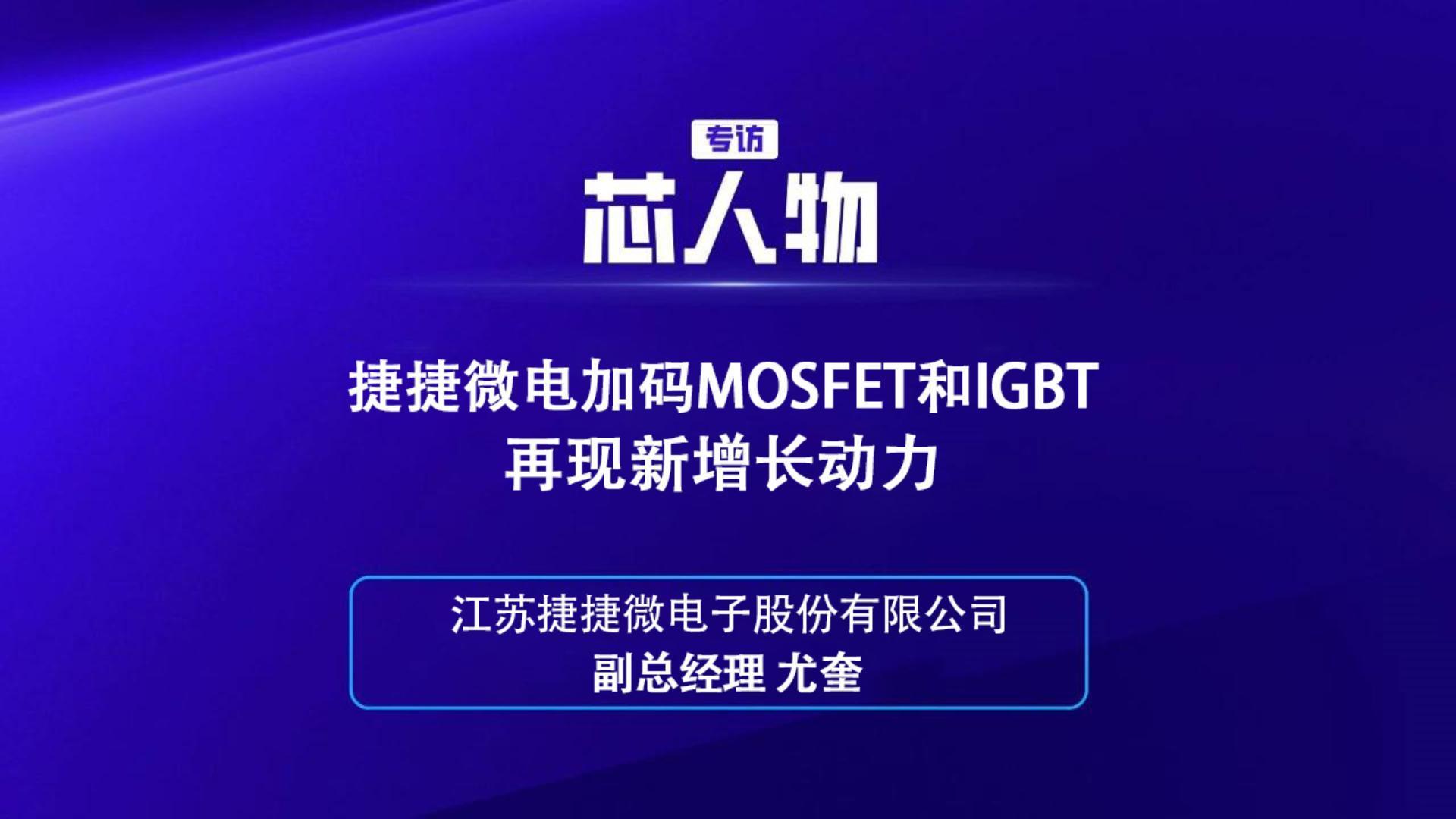 江苏捷捷微电子股份有限公司副总经理 尤奎：捷捷微电加码MOSFET和IGBT再现新增长动力