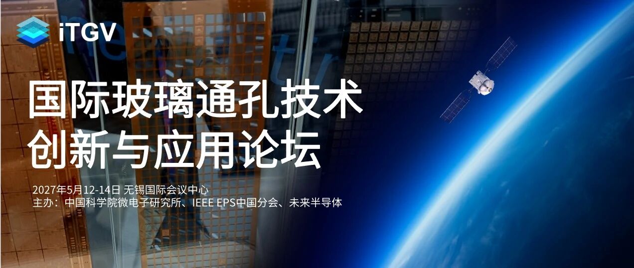 iTGV2027 | 国际玻璃通孔技术创新与应用论坛，推动玻璃基板从中试转向量产！